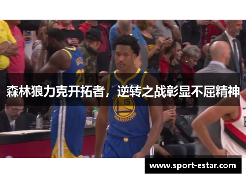 森林狼力克开拓者，逆转之战彰显不屈精神
