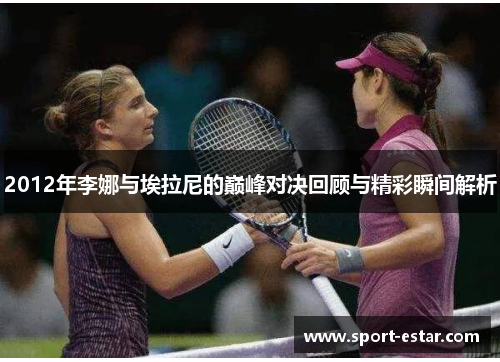 2012年李娜与埃拉尼的巅峰对决回顾与精彩瞬间解析